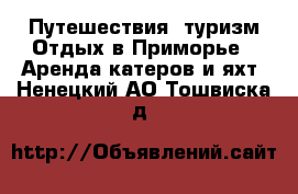 Путешествия, туризм Отдых в Приморье - Аренда катеров и яхт. Ненецкий АО,Тошвиска д.